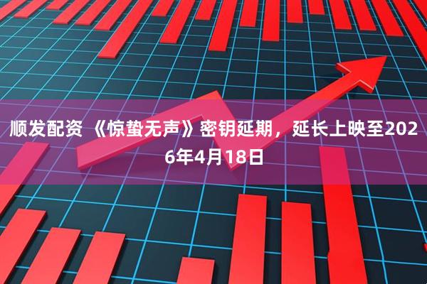 顺发配资 《惊蛰无声》密钥延期，延长上映至2026年4月18日