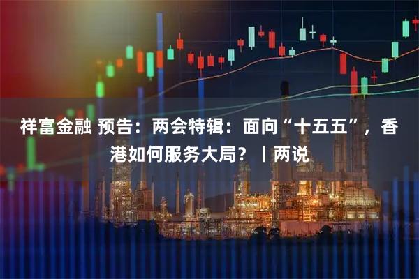 祥富金融 预告：两会特辑：面向“十五五”，香港如何服务大局？丨两说