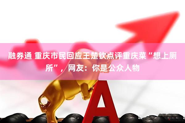 融券通 重庆市民回应王楚钦点评重庆菜“想上厕所”，网友：你是公众人物