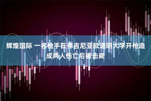 辉煌国际 一名枪手在弗吉尼亚欧道明大学开枪造成两人伤亡后被击毙