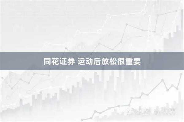 同花证券 运动后放松很重要