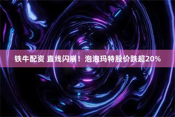 铁牛配资 直线闪崩！泡泡玛特股价跌超20%