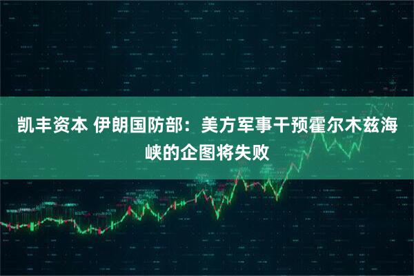 凯丰资本 伊朗国防部：美方军事干预霍尔木兹海峡的企图将失败