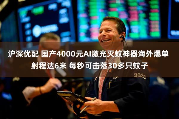 沪深优配 国产4000元AI激光灭蚊神器海外爆单 射程达6米 每秒可击落30多只蚊子