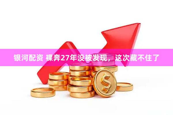 银河配资 裸奔27年没被发现,这次藏不住了