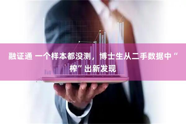融证通 一个样本都没测，博士生从二手数据中“榨”出新发现