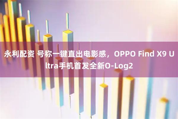 永利配资 号称一键直出电影感，OPPO Find X9 Ultra手机首发全新O-Log2