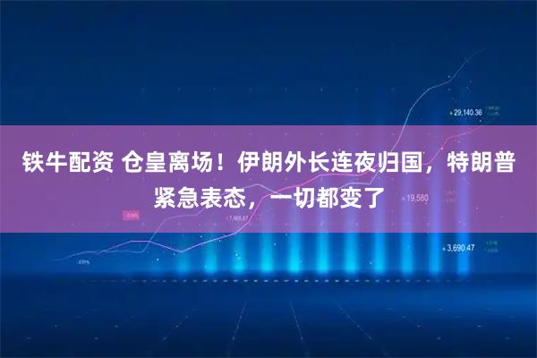 铁牛配资 仓皇离场！伊朗外长连夜归国，特朗普紧急表态，一切都变了