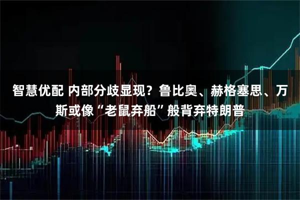 智慧优配 内部分歧显现?鲁比奥、赫格塞思、万斯或像“老鼠弃船”般背弃特朗普