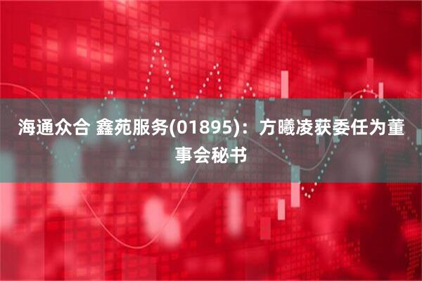 海通众合 鑫苑服务(01895)：方曦凌获委任为董事会秘书
