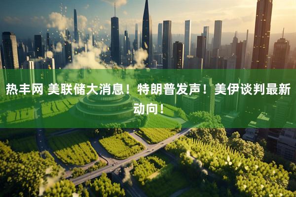 热丰网 美联储大消息！特朗普发声！美伊谈判最新动向！