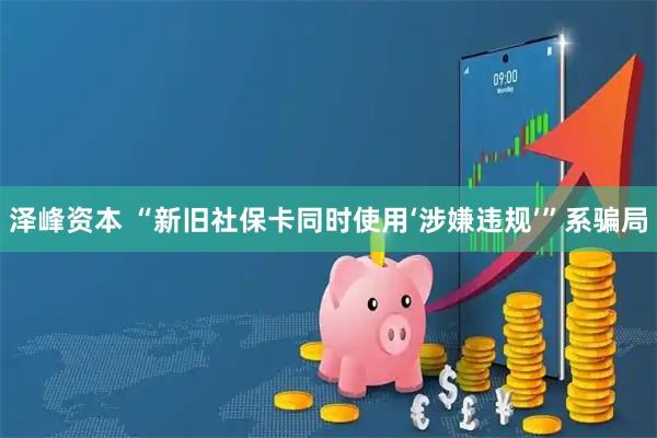 泽峰资本 “新旧社保卡同时使用‘涉嫌违规’”系骗局