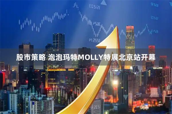 股市策略 泡泡玛特MOLLY特展北京站开幕