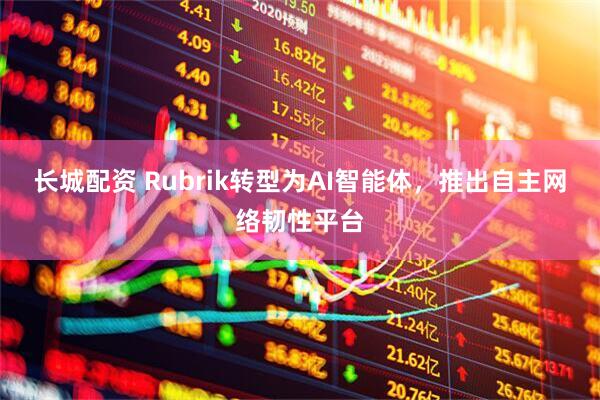 长城配资 Rubrik转型为AI智能体，推出自主网络韧性平台