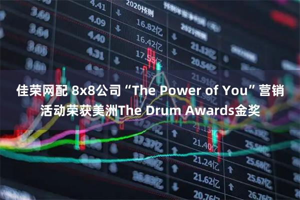 佳荣网配 8x8公司“The Power of You”营销活动荣获美洲The Drum Awards金奖