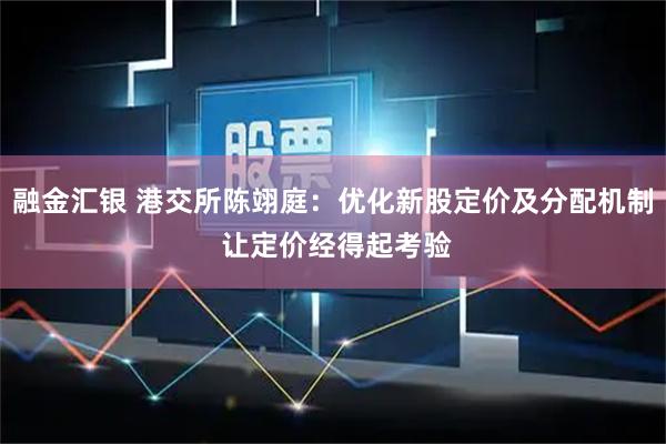 融金汇银 港交所陈翊庭：优化新股定价及分配机制 让定价经得起考验