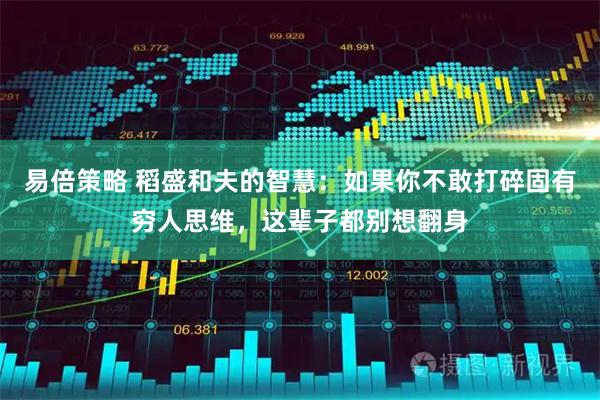 易倍策略 稻盛和夫的智慧：如果你不敢打碎固有穷人思维，这辈子都别想翻身
