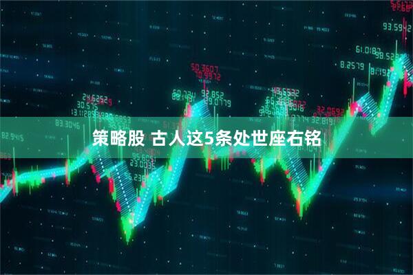策略股 古人这5条处世座右铭