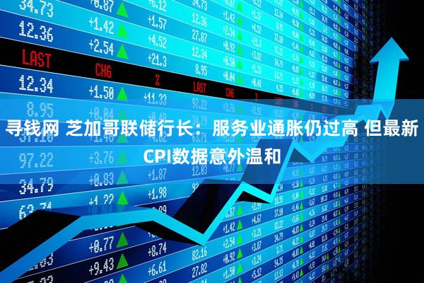 寻钱网 芝加哥联储行长：服务业通胀仍过高 但最新CPI数据意外温和