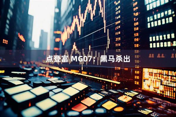 点登富 MG07：黑马杀出