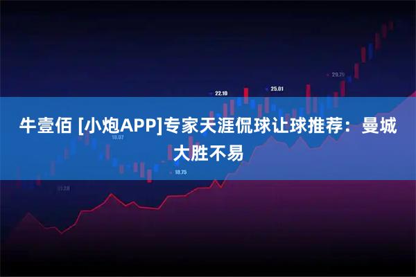 牛壹佰 [小炮APP]专家天涯侃球让球推荐：曼城大胜不易